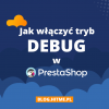 Jak włączyć tryb DEBUG w PrestaShop 1.7?